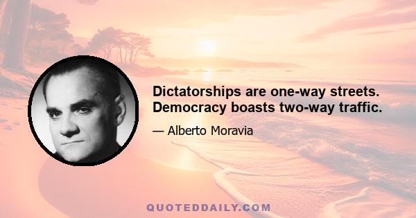 Dictatorships are one-way streets. Democracy boasts two-way traffic.