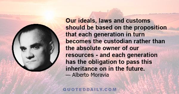 Our ideals, laws and customs should be based on the proposition that each generation in turn becomes the custodian rather than the absolute owner of our resources - and each generation has the obligation to pass this