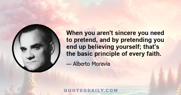 When you aren't sincere you need to pretend, and by pretending you end up believing yourself; that's the basic principle of every faith.