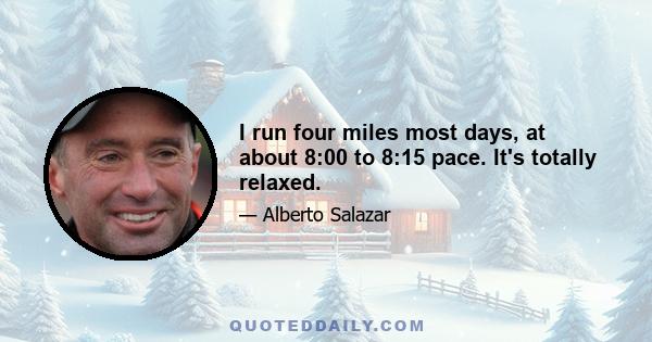 I run four miles most days, at about 8:00 to 8:15 pace. It's totally relaxed.