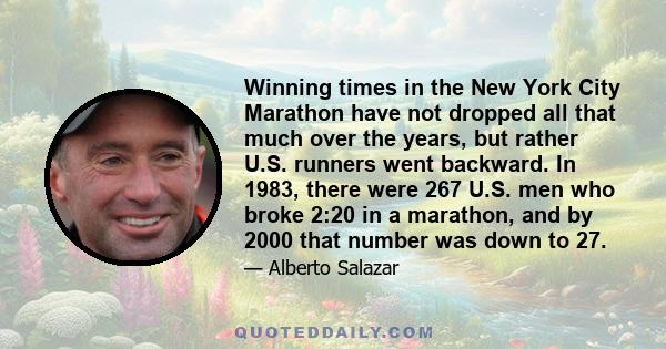 Winning times in the New York City Marathon have not dropped all that much over the years, but rather U.S. runners went backward. In 1983, there were 267 U.S. men who broke 2:20 in a marathon, and by 2000 that number