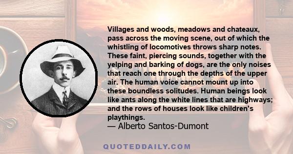 Villages and woods, meadows and chateaux, pass across the moving scene, out of which the whistling of locomotives throws sharp notes. These faint, piercing sounds, together with the yelping and barking of dogs, are the