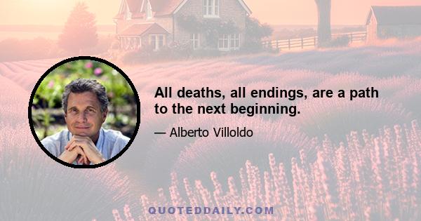 All deaths, all endings, are a path to the next beginning.