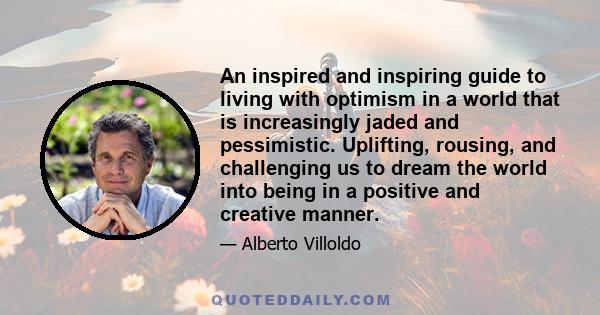 An inspired and inspiring guide to living with optimism in a world that is increasingly jaded and pessimistic. Uplifting, rousing, and challenging us to dream the world into being in a positive and creative manner.