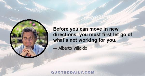 Before you can move in new directions, you must first let go of what's not working for you.