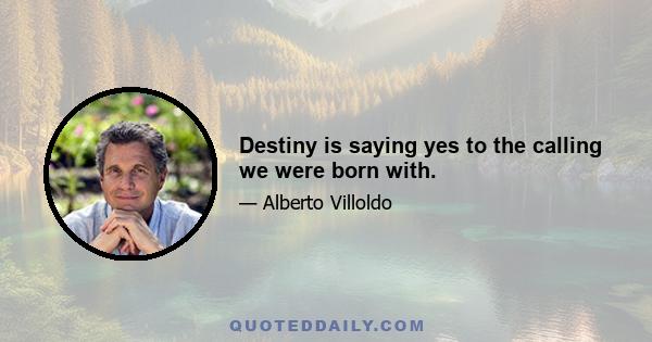 Destiny is saying yes to the calling we were born with.