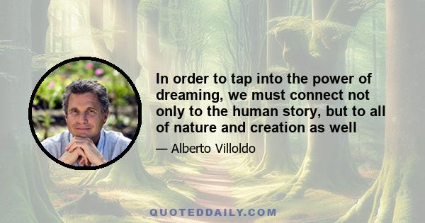 In order to tap into the power of dreaming, we must connect not only to the human story, but to all of nature and creation as well