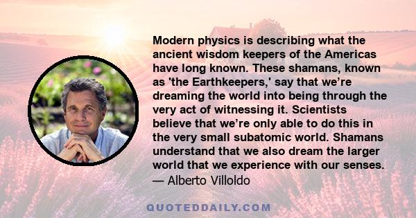 Modern physics is describing what the ancient wisdom keepers of the Americas have long known. These shamans, known as 'the Earthkeepers,' say that we’re dreaming the world into being through the very act of witnessing