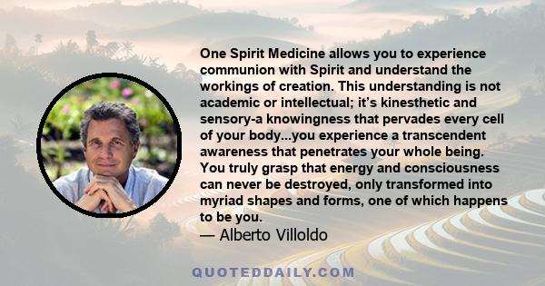 One Spirit Medicine allows you to experience communion with Spirit and understand the workings of creation. This understanding is not academic or intellectual; it’s kinesthetic and sensory-a knowingness that pervades