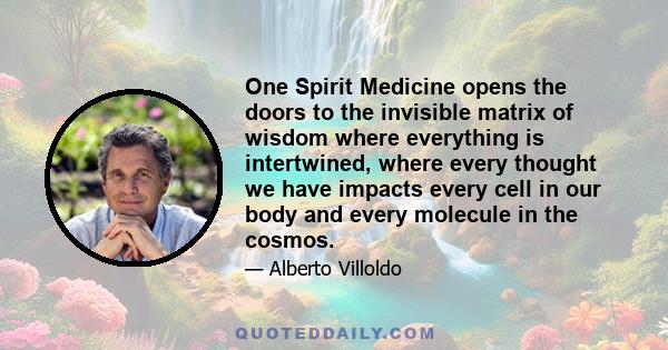 One Spirit Medicine opens the doors to the invisible matrix of wisdom where everything is intertwined, where every thought we have impacts every cell in our body and every molecule in the cosmos.