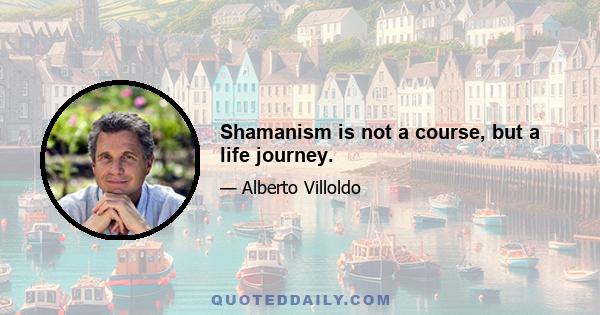 Shamanism is not a course, but a life journey.