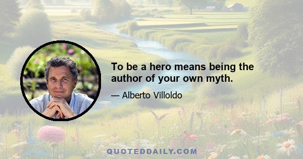 To be a hero means being the author of your own myth.