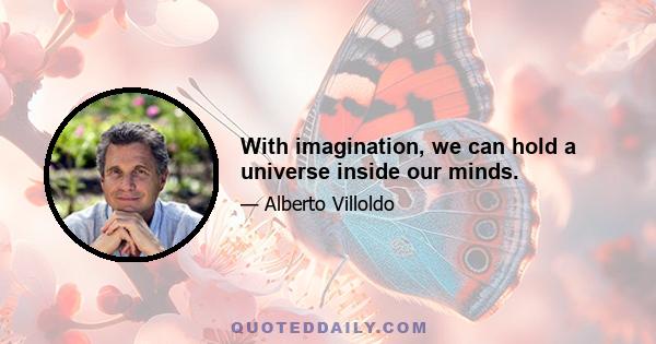 With imagination, we can hold a universe inside our minds.