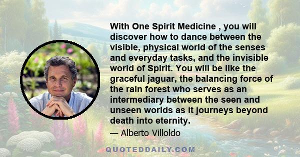 With One Spirit Medicine , you will discover how to dance between the visible, physical world of the senses and everyday tasks, and the invisible world of Spirit. You will be like the graceful jaguar, the balancing