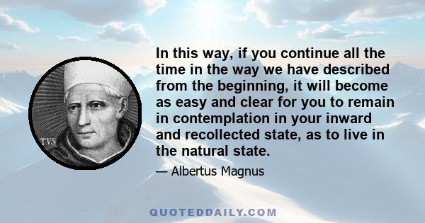 In this way, if you continue all the time in the way we have described from the beginning, it will become as easy and clear for you to remain in contemplation in your inward and recollected state, as to live in the