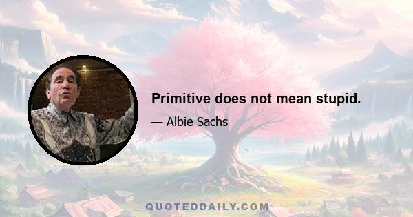 Primitive does not mean stupid.