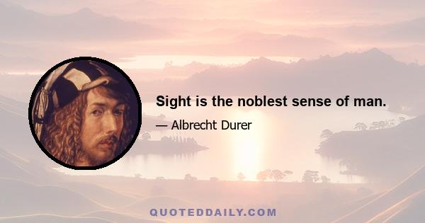 Sight is the noblest sense of man.