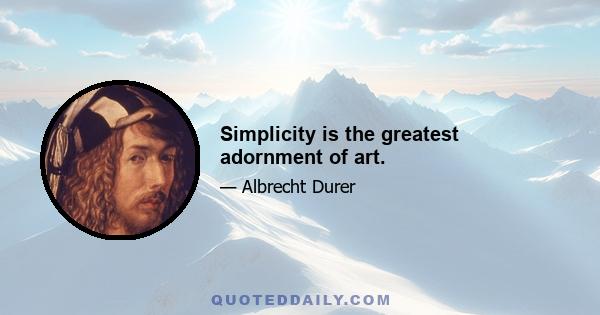 Simplicity is the greatest adornment of art.