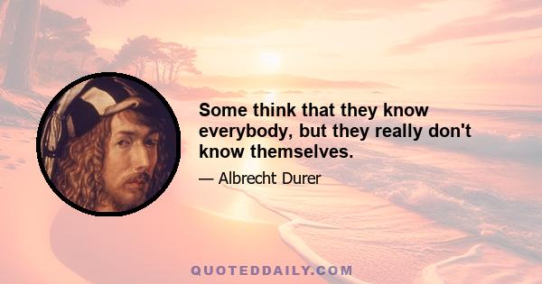 Some think that they know everybody, but they really don't know themselves.