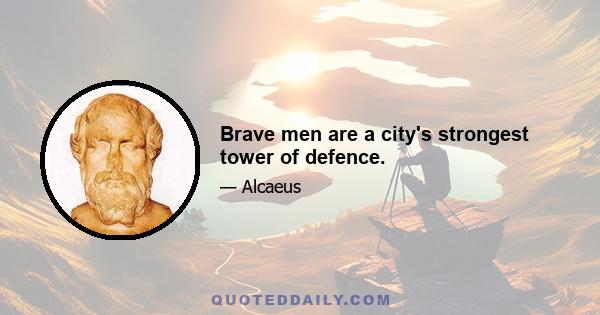 Brave men are a city's strongest tower of defence.