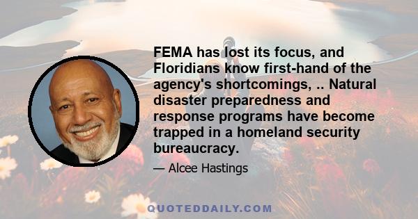 FEMA has lost its focus, and Floridians know first-hand of the agency's shortcomings, .. Natural disaster preparedness and response programs have become trapped in a homeland security bureaucracy.