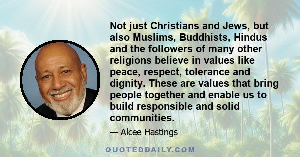 Not just Christians and Jews, but also Muslims, Buddhists, Hindus and the followers of many other religions believe in values like peace, respect, tolerance and dignity. These are values that bring people together and