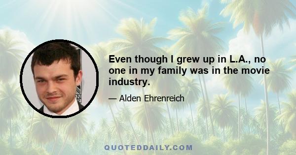 Even though I grew up in L.A., no one in my family was in the movie industry.