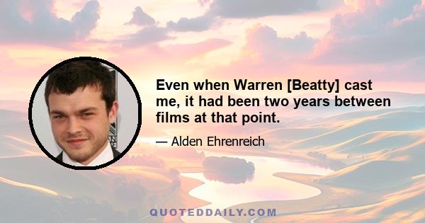 Even when Warren [Beatty] cast me, it had been two years between films at that point.