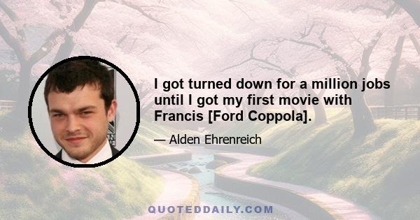 I got turned down for a million jobs until I got my first movie with Francis [Ford Coppola].