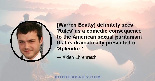 [Warren Beatty] definitely sees 'Rules' as a comedic consequence to the American sexual puritanism that is dramatically presented in 'Splendor.'