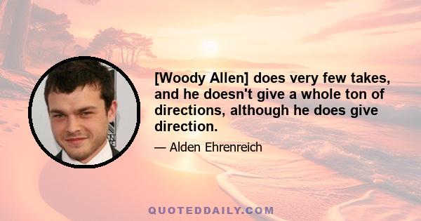 [Woody Allen] does very few takes, and he doesn't give a whole ton of directions, although he does give direction.