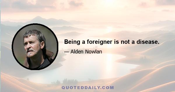 Being a foreigner is not a disease.