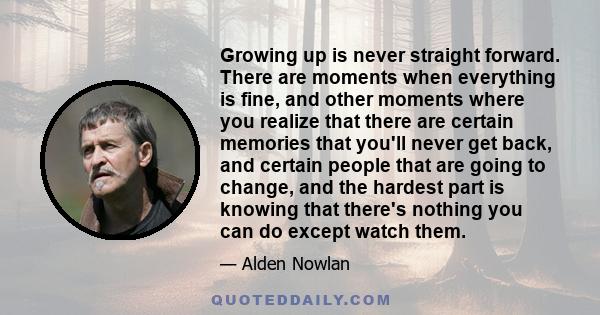 Growing up is never straight forward. There are moments when everything is fine, and other moments where you realize that there are certain memories that you'll never get back, and certain people that are going to