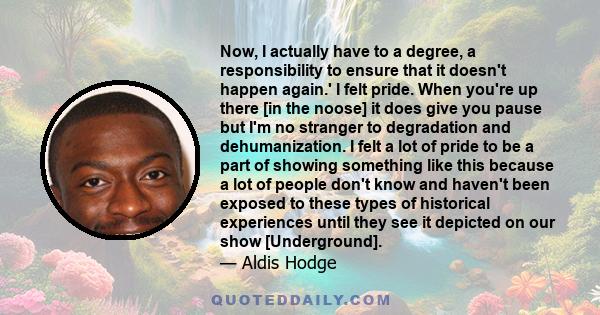 Now, I actually have to a degree, a responsibility to ensure that it doesn't happen again.' I felt pride. When you're up there [in the noose] it does give you pause but I'm no stranger to degradation and dehumanization. 