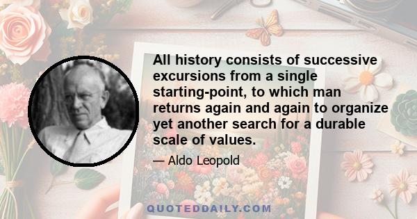 All history consists of successive excursions from a single starting-point, to which man returns again and again to organize yet another search for a durable scale of values.