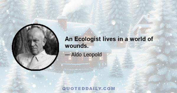 An Ecologist lives in a world of wounds.