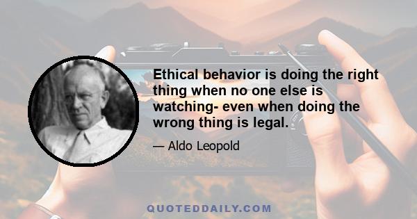 Ethical behavior is doing the right thing when no one else is watching- even when doing the wrong thing is legal.