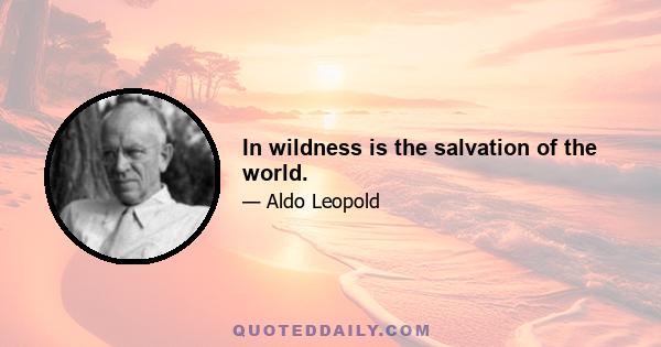 In wildness is the salvation of the world.