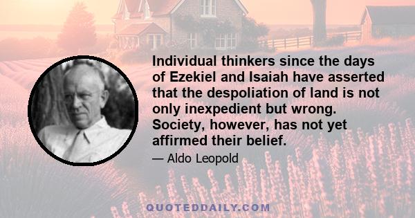 Individual thinkers since the days of Ezekiel and Isaiah have asserted that the despoliation of land is not only inexpedient but wrong. Society, however, has not yet affirmed their belief.