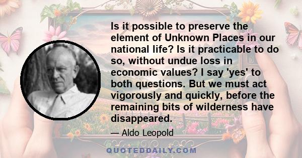 Is it possible to preserve the element of Unknown Places in our national life? Is it practicable to do so, without undue loss in economic values? I say 'yes' to both questions. But we must act vigorously and quickly,