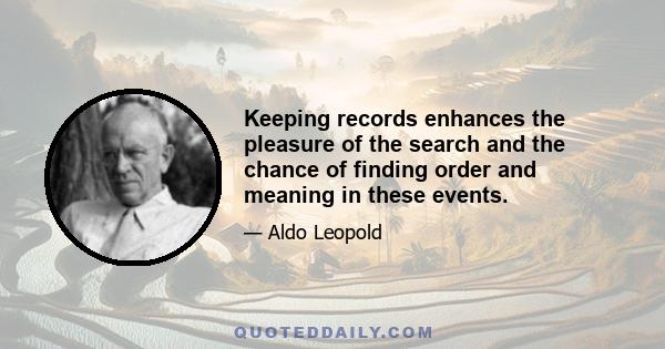 Keeping records enhances the pleasure of the search and the chance of finding order and meaning in these events.