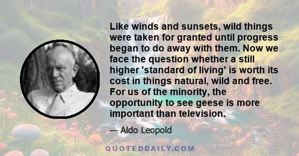 Like winds and sunsets, wild things were taken for granted until progress began to do away with them. Now we face the question whether a still higher 'standard of living' is worth its cost in things natural, wild and