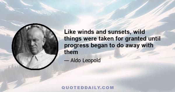 Like winds and sunsets, wild things were taken for granted until progress began to do away with them