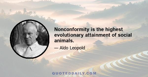 Nonconformity is the highest evolutionary attainment of social animals.