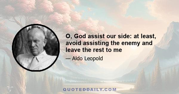 O, God assist our side: at least, avoid assisting the enemy and leave the rest to me