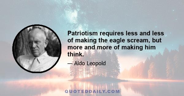 Patriotism requires less and less of making the eagle scream, but more and more of making him think.