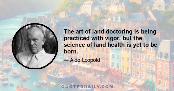 The art of land doctoring is being practiced with vigor, but the science of land health is yet to be born.