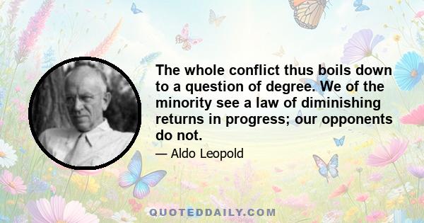 The whole conflict thus boils down to a question of degree. We of the minority see a law of diminishing returns in progress; our opponents do not.