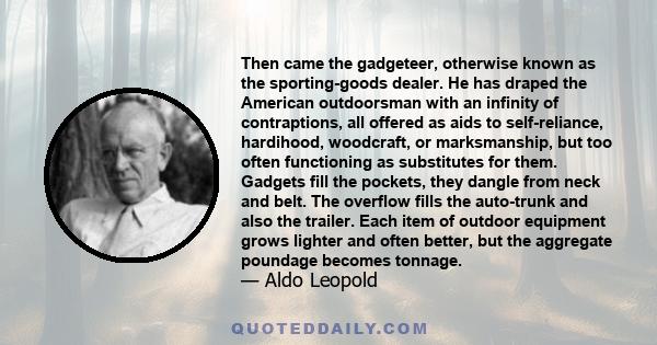 Then came the gadgeteer, otherwise known as the sporting-goods dealer. He has draped the American outdoorsman with an infinity of contraptions, all offered as aids to self-reliance, hardihood, woodcraft, or