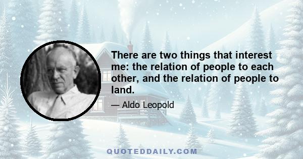 There are two things that interest me: the relation of people to each other, and the relation of people to land.